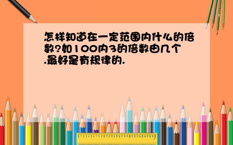 怎样知道在一定范围内什么的倍数?如100内3的倍数由几个.最好是有规律的.