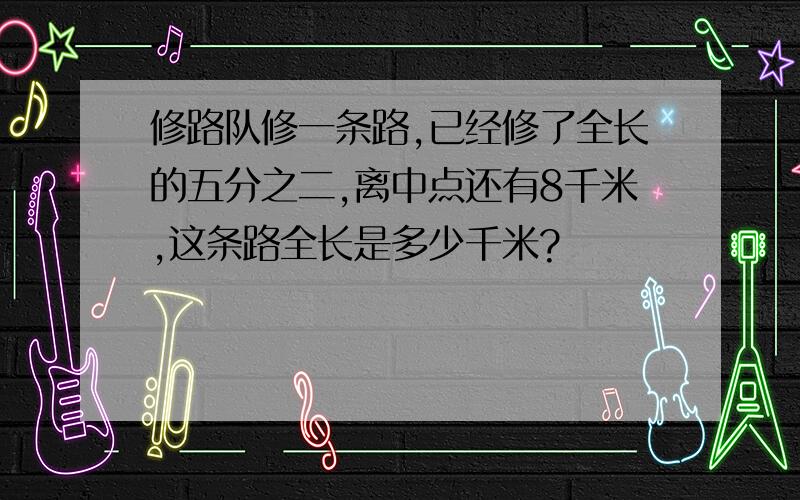 修路队修一条路,已经修了全长的五分之二,离中点还有8千米,这条路全长是多少千米?