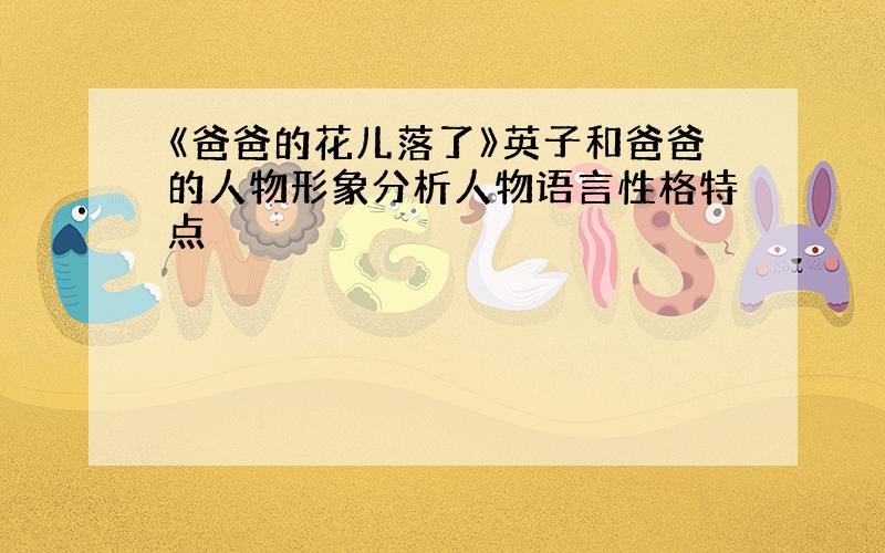 《爸爸的花儿落了》英子和爸爸的人物形象分析人物语言性格特点