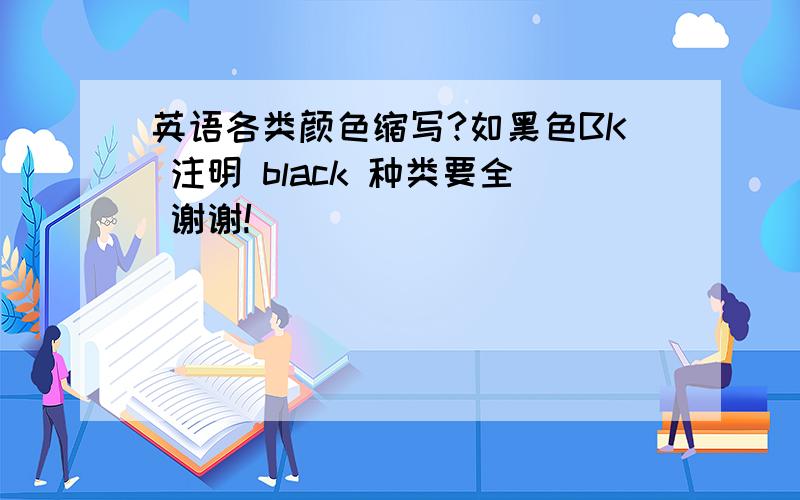 英语各类颜色缩写?如黑色BK 注明 black 种类要全 谢谢!