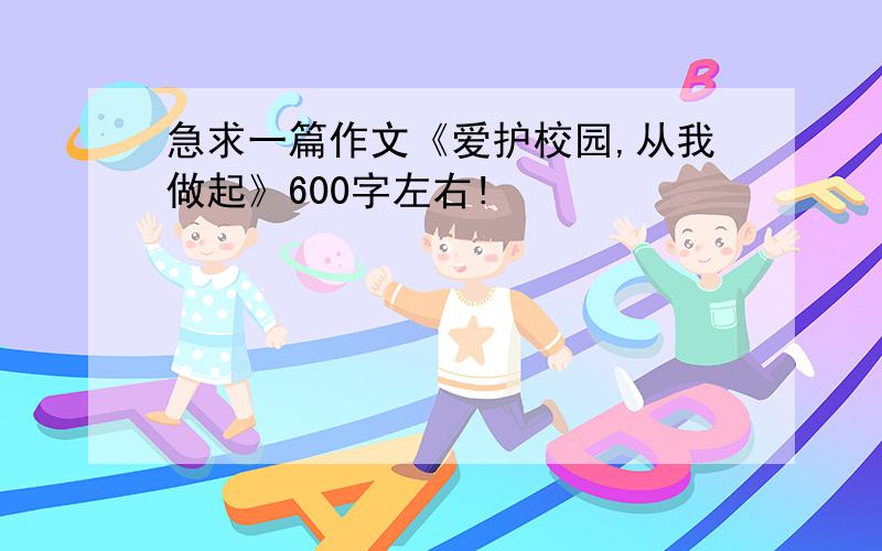 急求一篇作文《爱护校园,从我做起》600字左右!