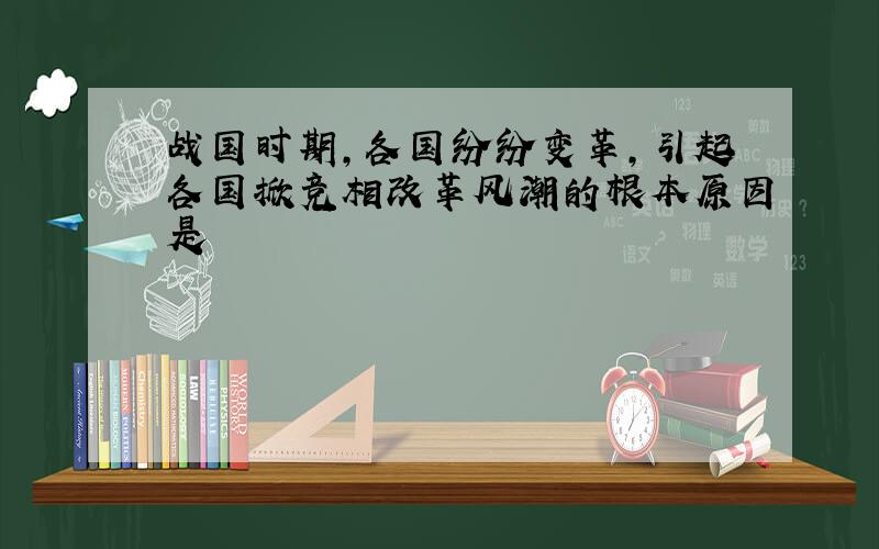 战国时期,各国纷纷变革,引起各国掀竞相改革风潮的根本原因是