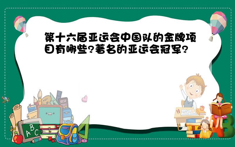 第十六届亚运会中国队的金牌项目有哪些?著名的亚运会冠军?