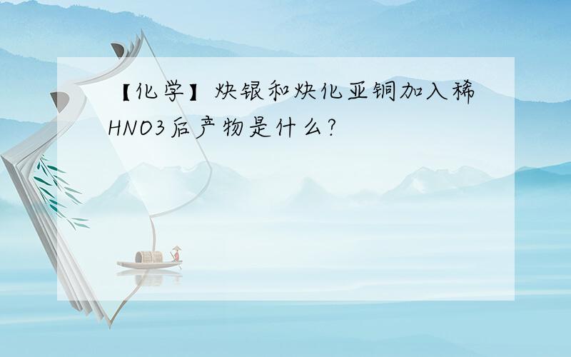 【化学】炔银和炔化亚铜加入稀HNO3后产物是什么?