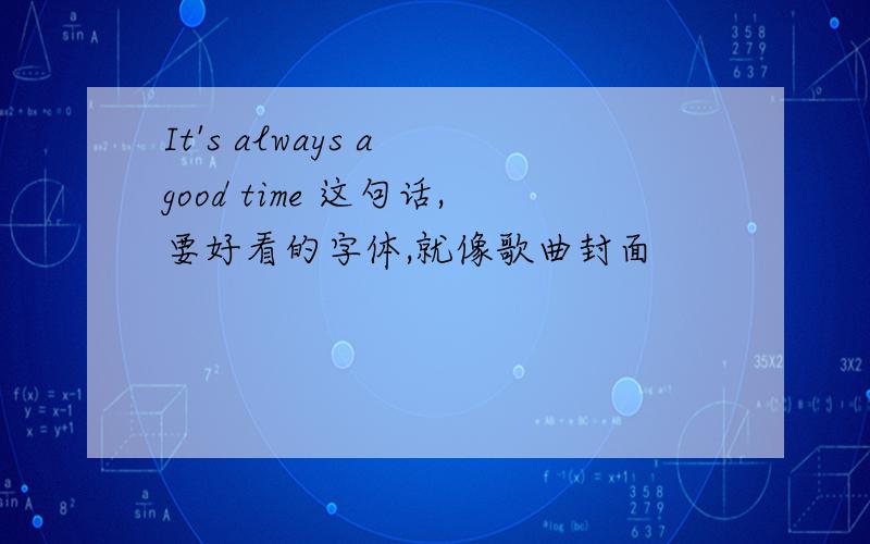 It's always a good time 这句话,要好看的字体,就像歌曲封面