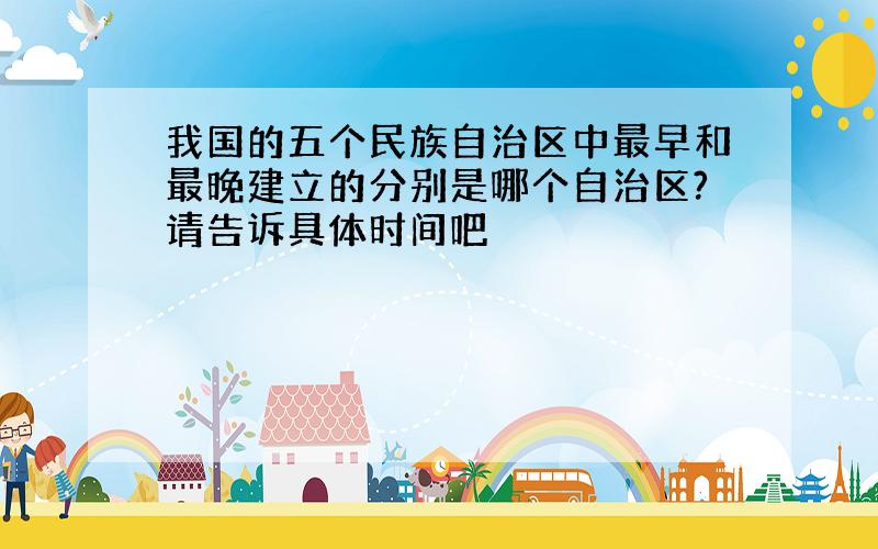 我国的五个民族自治区中最早和最晚建立的分别是哪个自治区?请告诉具体时间吧