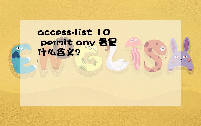 access-list 10 permit any 各是什么含义?