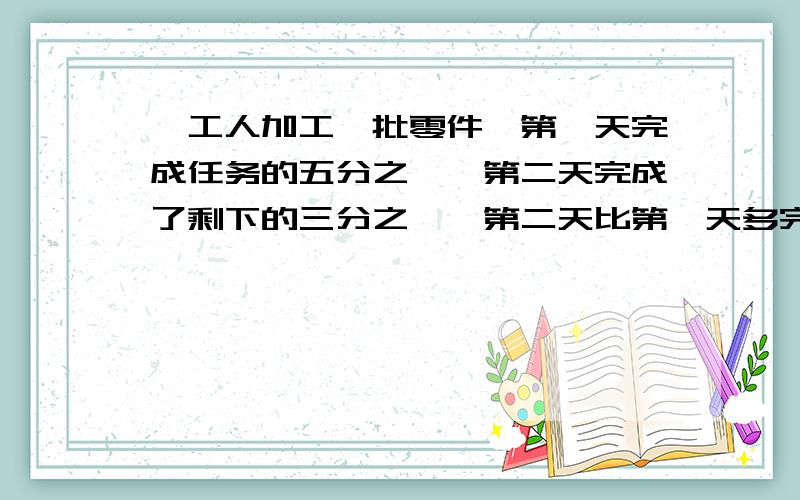 一工人加工一批零件,第一天完成任务的五分之一,第二天完成了剩下的三分之一,第二天比第一天多完成20个,求这批零件共有多少