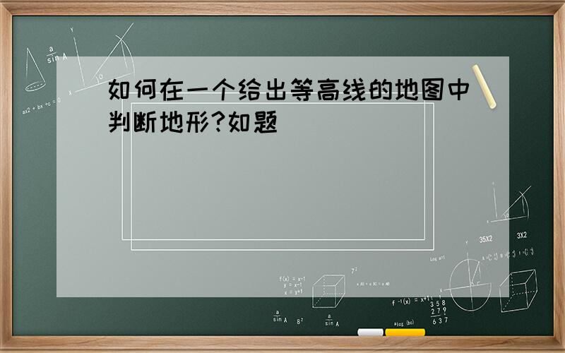 如何在一个给出等高线的地图中判断地形?如题