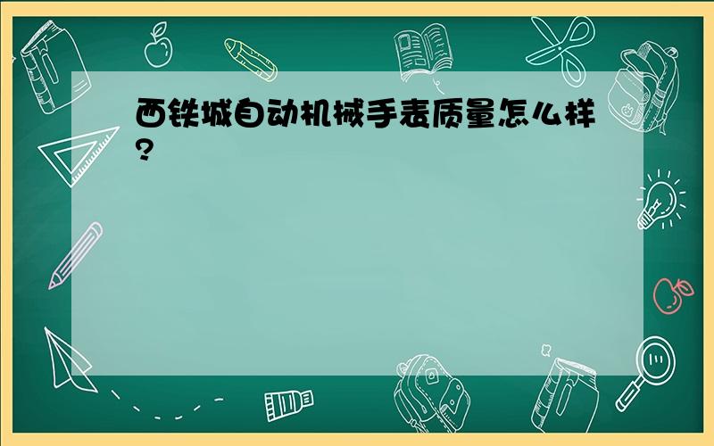 西铁城自动机械手表质量怎么样?