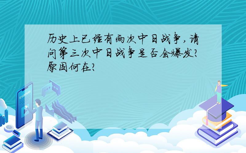 历史上已经有两次中日战争,请问第三次中日战争是否会爆发?原因何在?