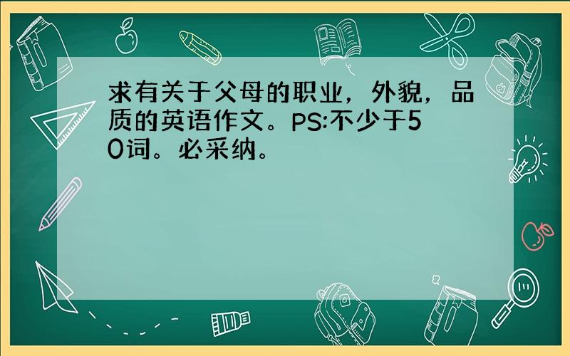 求有关于父母的职业，外貌，品质的英语作文。PS:不少于50词。必采纳。