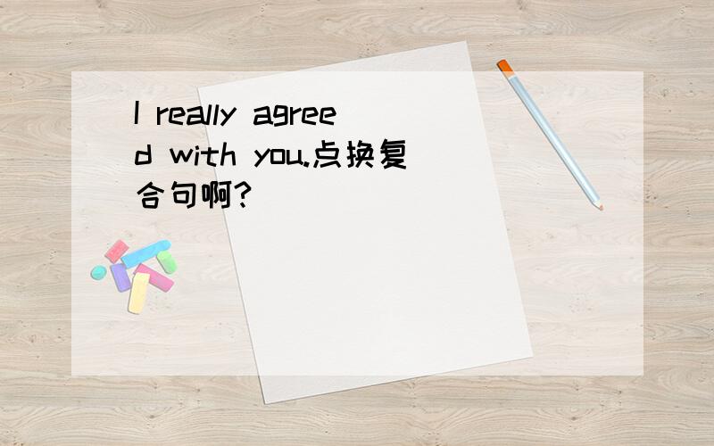 I really agreed with you.点换复合句啊?