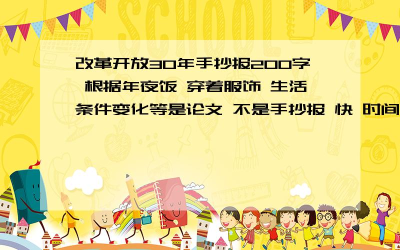 改革开放30年手抄报200字 根据年夜饭 穿着服饰 生活条件变化等是论文 不是手抄报 快 时间有限