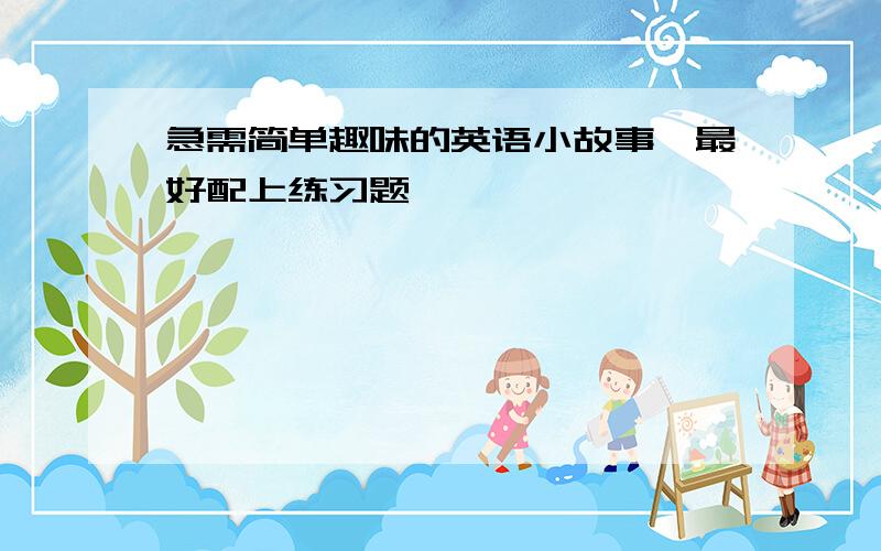 急需简单趣味的英语小故事,最好配上练习题