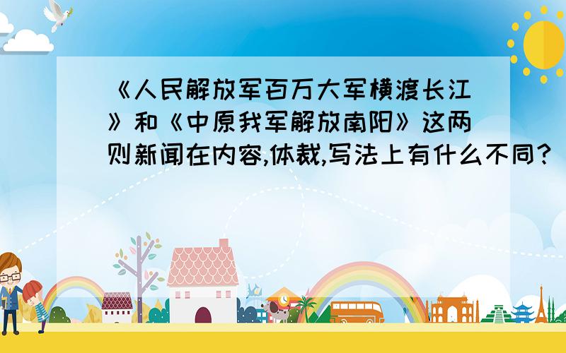 《人民解放军百万大军横渡长江》和《中原我军解放南阳》这两则新闻在内容,体裁,写法上有什么不同?