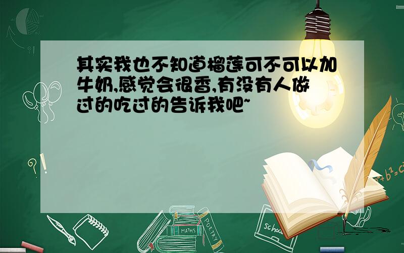 其实我也不知道榴莲可不可以加牛奶,感觉会很香,有没有人做过的吃过的告诉我吧~