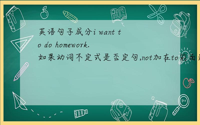 英语句子成分i want to do homework.如果动词不定式是否定句,not加在to前面还是后面,举例说明