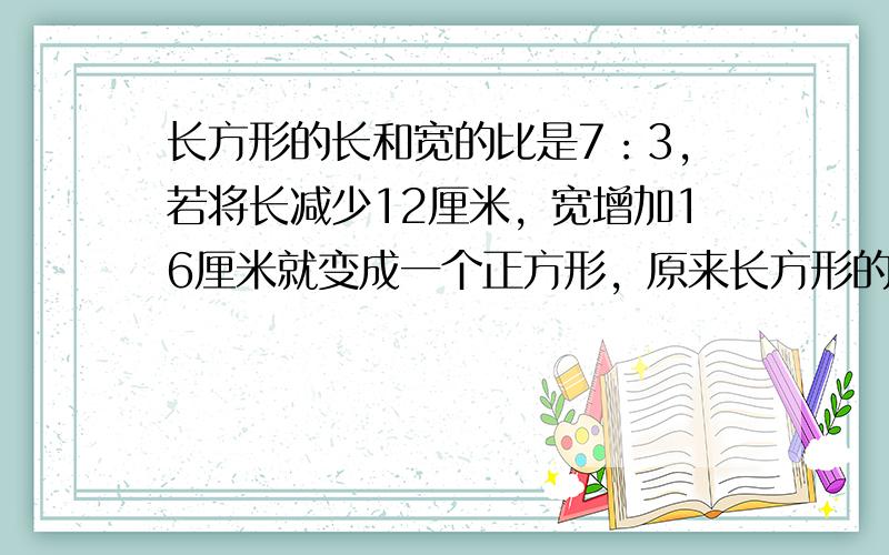 长方形的长和宽的比是7：3，若将长减少12厘米，宽增加16厘米就变成一个正方形，原来长方形的面积是______平方厘米．