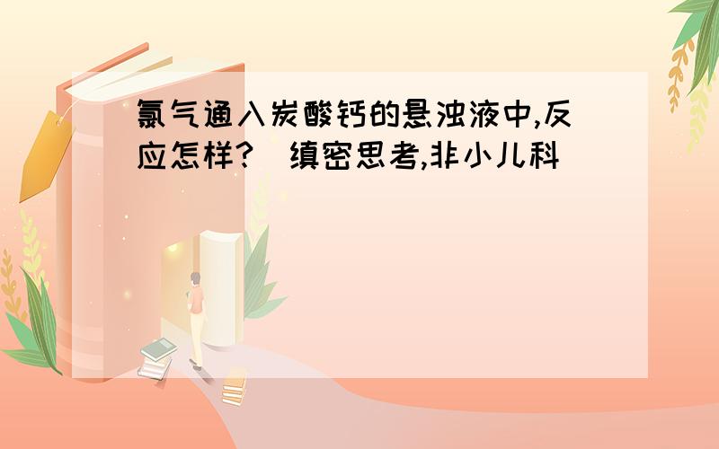 氯气通入炭酸钙的悬浊液中,反应怎样?（缜密思考,非小儿科）