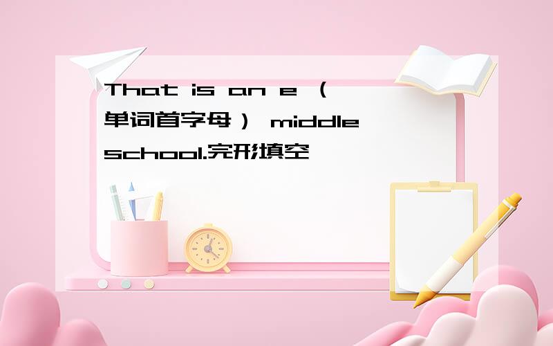 That is an e （单词首字母） middle school.完形填空,