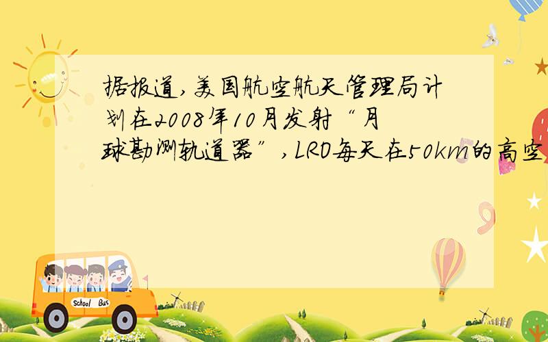 据报道,美国航空航天管理局计划在2008年10月发射“月球勘测轨道器”,LRO每天在50km的高空穿越月球俩极上