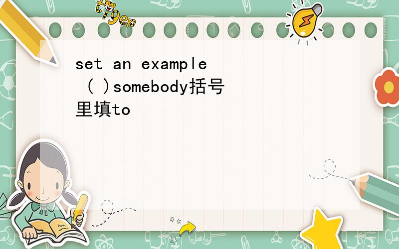 set an example ( )somebody括号里填to