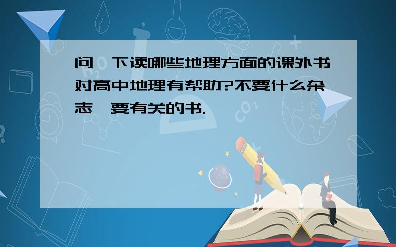 问一下读哪些地理方面的课外书对高中地理有帮助?不要什么杂志,要有关的书.