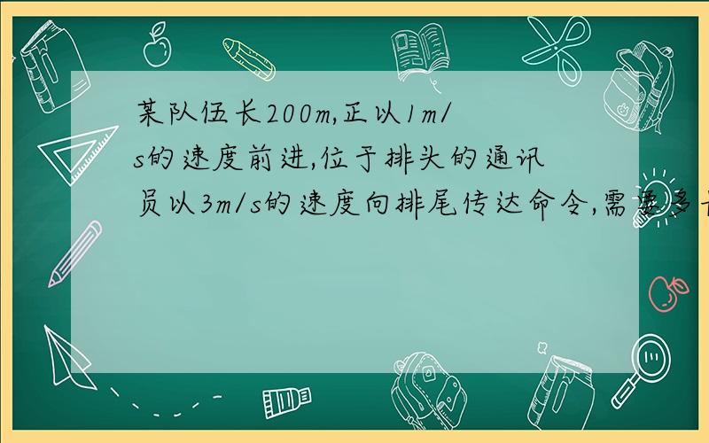 某队伍长200m,正以1m/s的速度前进,位于排头的通讯员以3m/s的速度向排尾传达命令,需要多长时间?