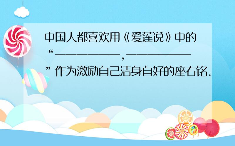 中国人都喜欢用《爱莲说》中的“——————,——————”作为激励自己洁身自好的座右铭.