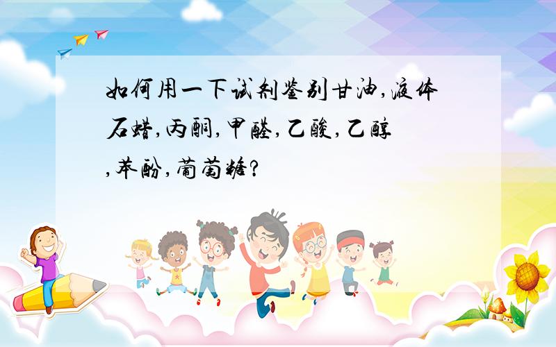 如何用一下试剂鉴别甘油,液体石蜡,丙酮,甲醛,乙酸,乙醇,苯酚,葡萄糖?