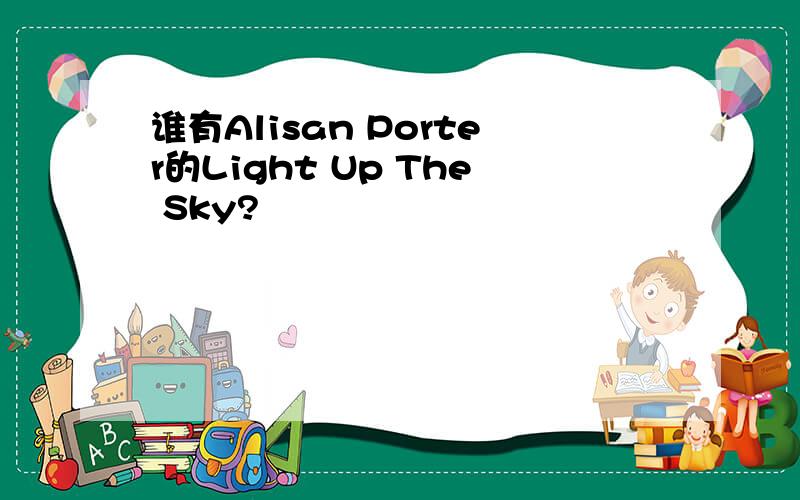 谁有Alisan Porter的Light Up The Sky?