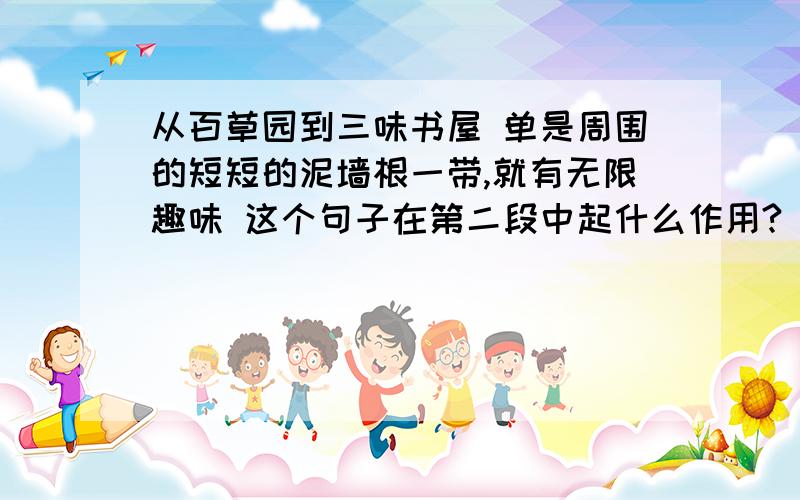 从百草园到三味书屋 单是周围的短短的泥墙根一带,就有无限趣味 这个句子在第二段中起什么作用?