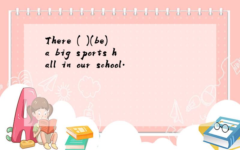 There ( )(be) a big sports hall in our school.