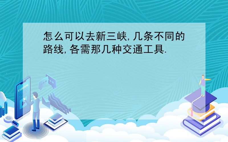 怎么可以去新三峡,几条不同的路线,各需那几种交通工具.