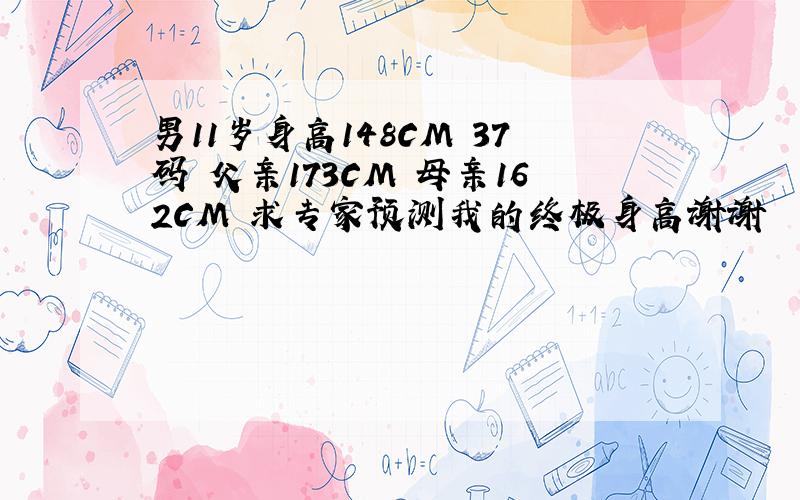 男11岁身高148CM 37码 父亲173CM 母亲162CM 求专家预测我的终极身高谢谢