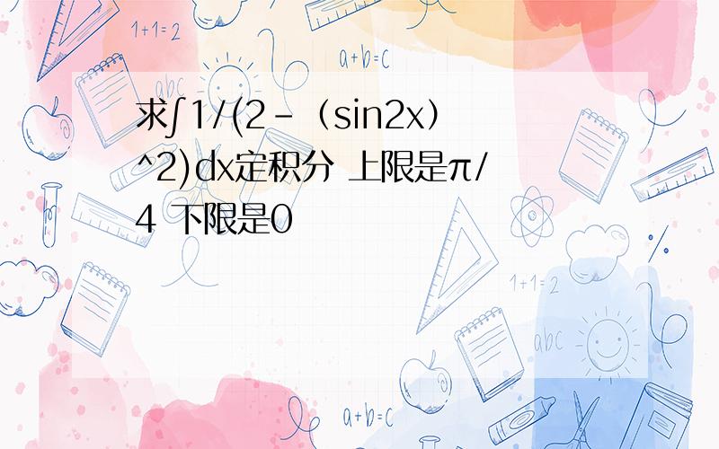 求∫1/(2-（sin2x）^2)dx定积分 上限是π/4 下限是0