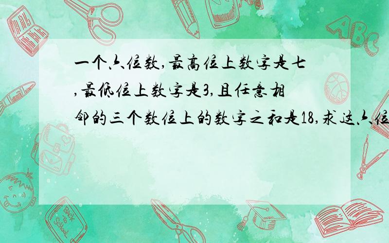 一个六位数,最高位上数字是七,最低位上数字是3,且任意相邻的三个数位上的数字之和是18,求这六位数