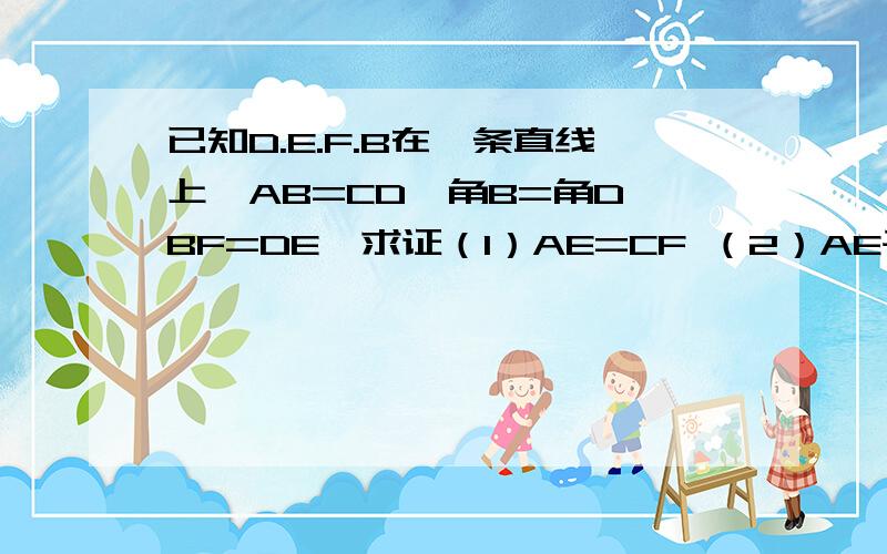 已知D.E.F.B在一条直线上,AB=CD,角B=角D,BF=DE,求证（1）AE=CF （2）AE平行于CF