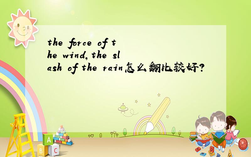 the force of the wind,the slash of the rain怎么翻比较好?