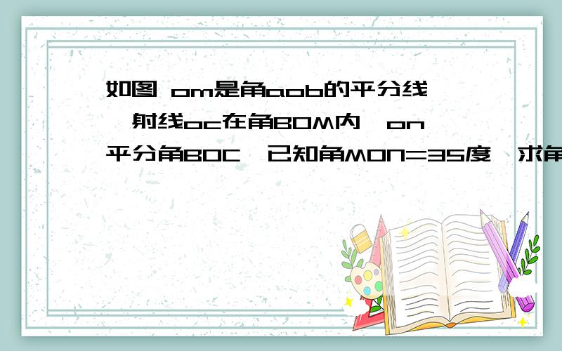 如图 om是角aob的平分线,射线oc在角BOM内,on平分角BOC,已知角MON=35度,求角AOC的