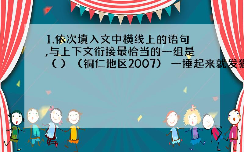 1.依次填入文中横线上的语句,与上下文衔接最恰当的一组是（ ）（铜仁地区2007） 一捶起来就发狠了,忘情了,没命了!百