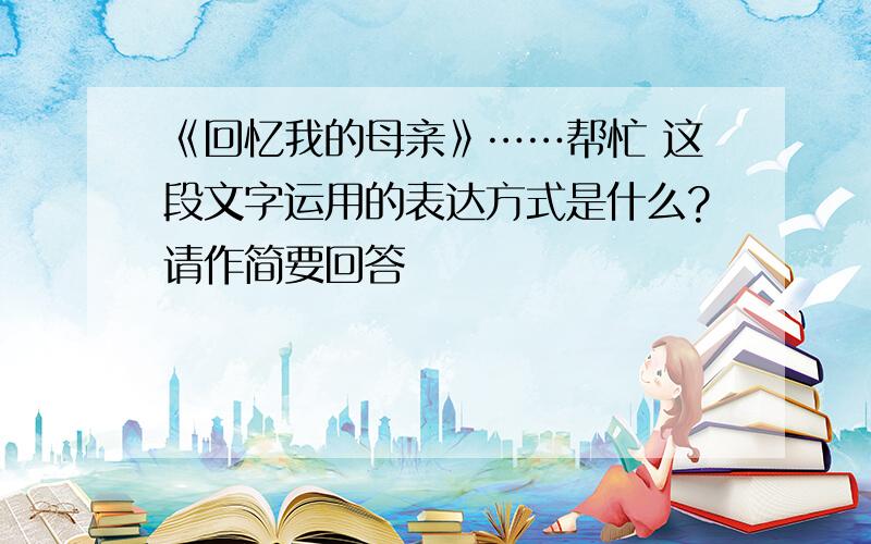 《回忆我的母亲》……帮忙 这段文字运用的表达方式是什么?请作简要回答