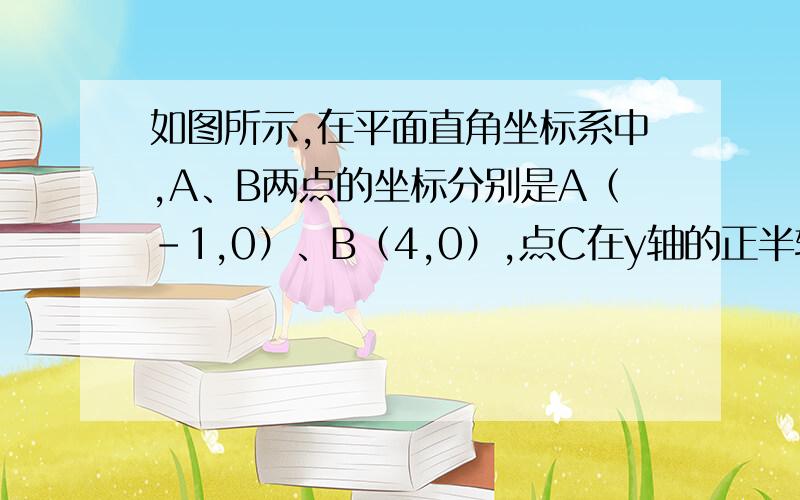 如图所示,在平面直角坐标系中,A、B两点的坐标分别是A（-1,0）、B（4,0）,点C在y轴的正半轴上,且角ACB