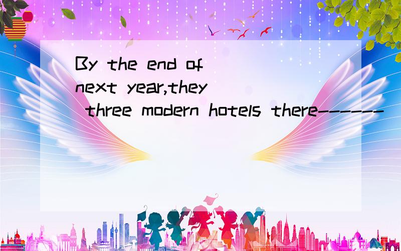 By the end of next year,they three modern hotels there------