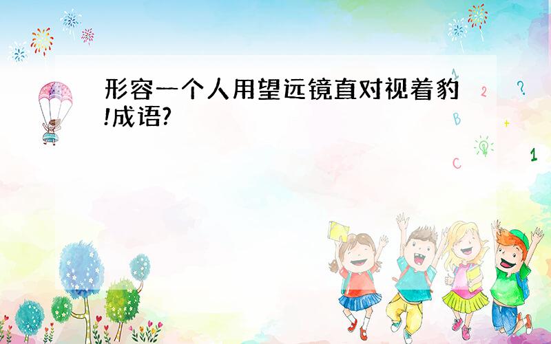 形容一个人用望远镜直对视着豹!成语?