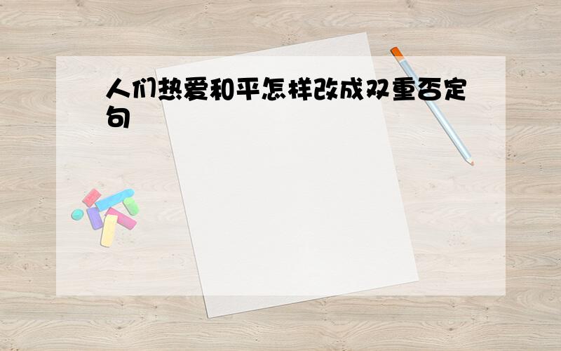 人们热爱和平怎样改成双重否定句