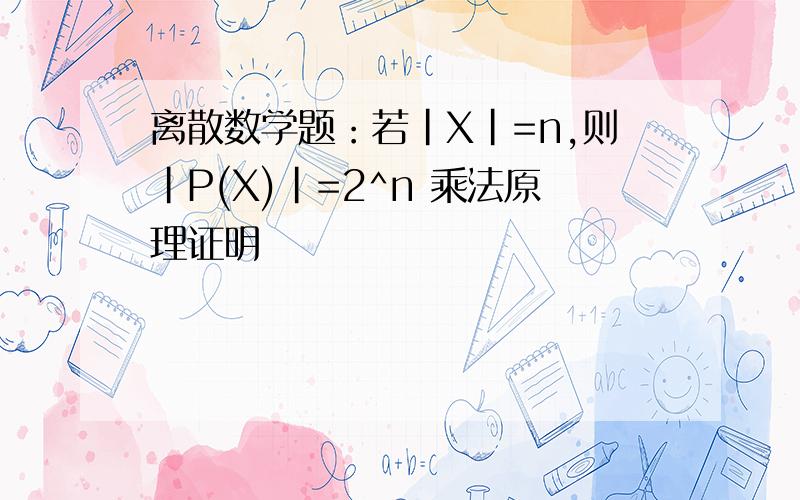 离散数学题：若|X|=n,则|P(X)|=2^n 乘法原理证明