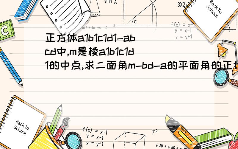 正方体a1b1c1d1-abcd中,m是棱a1b1c1d1的中点,求二面角m-bd-a的平面角的正切值