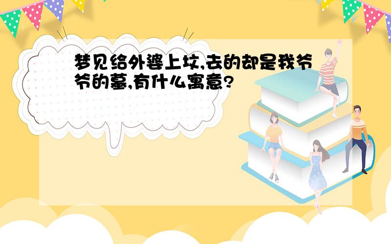 梦见给外婆上坟,去的却是我爷爷的墓,有什么寓意?